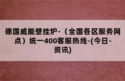 德国威能壁挂炉-（全国各区服务网点）统一400客服热线-(今日-资讯)