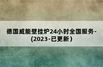 德国威能壁挂炉24小时全国服务-(2023-已更新）