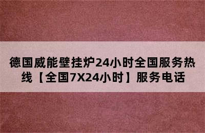 德国威能壁挂炉24小时全国服务热线【全国7X24小时】服务电话