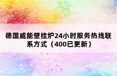 德国威能壁挂炉24小时服务热线联系方式（400已更新）