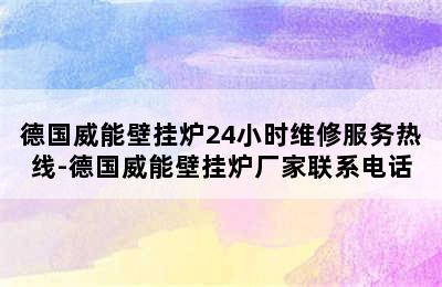 德国威能壁挂炉24小时维修服务热线-德国威能壁挂炉厂家联系电话