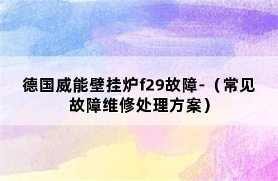 德国威能壁挂炉f29故障-（常见故障维修处理方案）