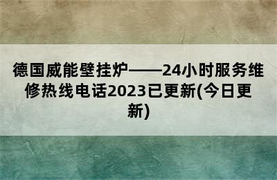 德国威能壁挂炉——24小时服务维修热线电话2023已更新(今日更新)