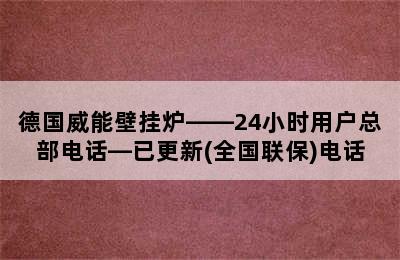 德国威能壁挂炉——24小时用户总部电话—已更新(全国联保)电话