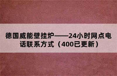 德国威能壁挂炉——24小时网点电话联系方式（400已更新）