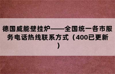 德国威能壁挂炉——全国统一各市服务电话热线联系方式（400已更新）