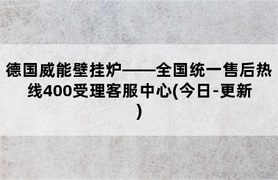 德国威能壁挂炉——全国统一售后热线400受理客服中心(今日-更新)