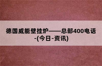 德国威能壁挂炉——总部400电话-(今日-资讯)