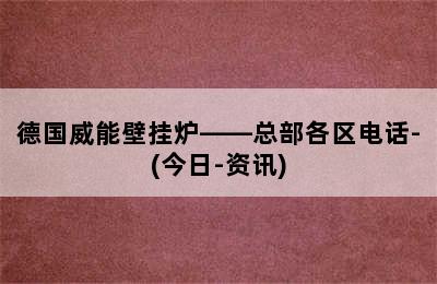 德国威能壁挂炉——总部各区电话-(今日-资讯)