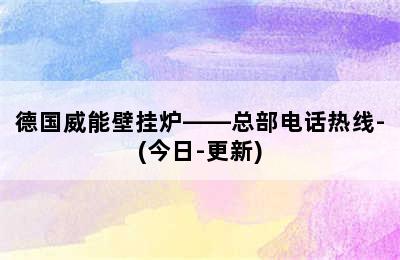 德国威能壁挂炉——总部电话热线-(今日-更新)