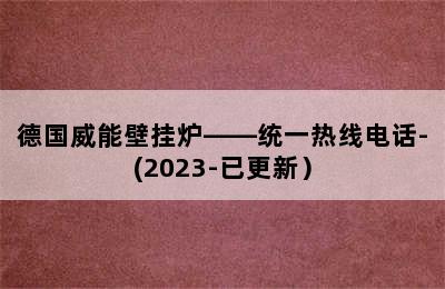 德国威能壁挂炉——统一热线电话-(2023-已更新）