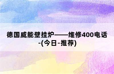 德国威能壁挂炉——维修400电话-(今日-推荐)