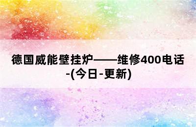 德国威能壁挂炉——维修400电话-(今日-更新)