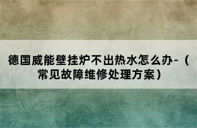 德国威能壁挂炉不出热水怎么办-（常见故障维修处理方案）