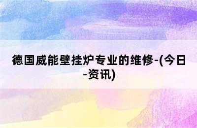 德国威能壁挂炉专业的维修-(今日-资讯)