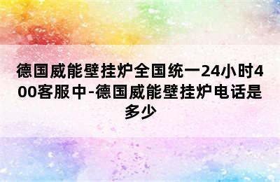 德国威能壁挂炉全国统一24小时400客服中-德国威能壁挂炉电话是多少