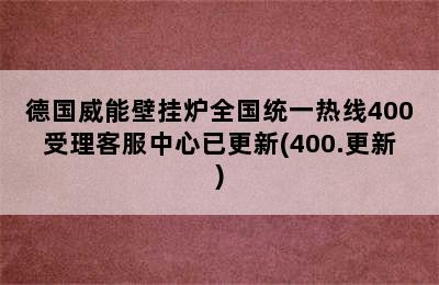 德国威能壁挂炉全国统一热线400受理客服中心已更新(400.更新)