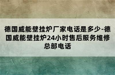 德国威能壁挂炉厂家电话是多少-德国威能壁挂炉24小时售后服务维修总部电话