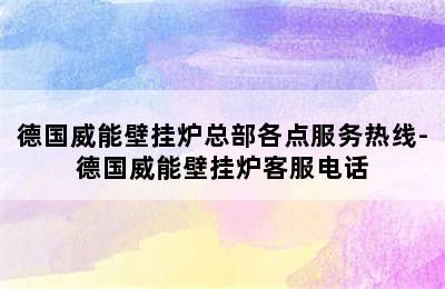 德国威能壁挂炉总部各点服务热线-德国威能壁挂炉客服电话