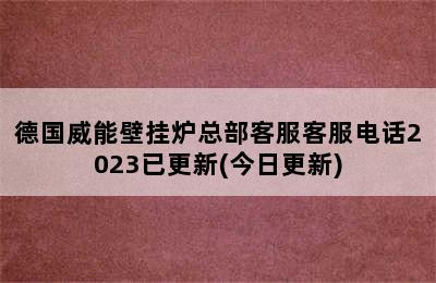 德国威能壁挂炉总部客服客服电话2023已更新(今日更新)