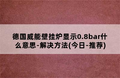 德国威能壁挂炉显示0.8bar什么意思-解决方法(今日-推荐)