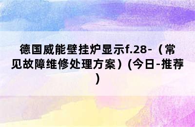 德国威能壁挂炉显示f.28-（常见故障维修处理方案）(今日-推荐)