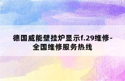 德国威能壁挂炉显示f.29维修-全国维修服务热线