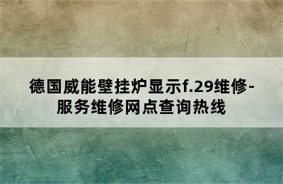 德国威能壁挂炉显示f.29维修-服务维修网点查询热线