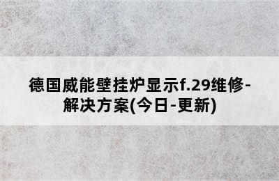 德国威能壁挂炉显示f.29维修-解决方案(今日-更新)