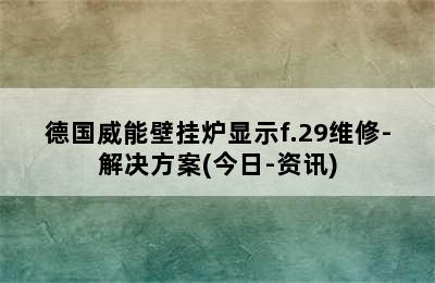 德国威能壁挂炉显示f.29维修-解决方案(今日-资讯)