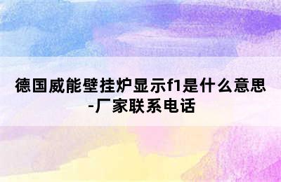 德国威能壁挂炉显示f1是什么意思-厂家联系电话