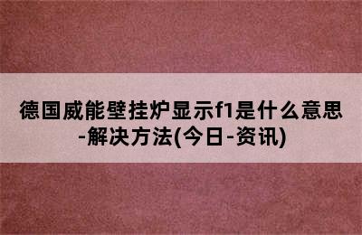 德国威能壁挂炉显示f1是什么意思-解决方法(今日-资讯)