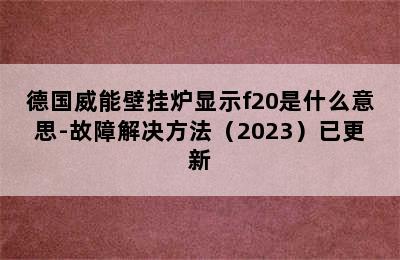 德国威能壁挂炉显示f20是什么意思-故障解决方法（2023）已更新