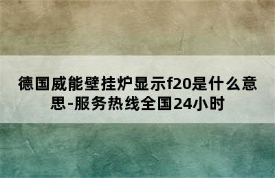 德国威能壁挂炉显示f20是什么意思-服务热线全国24小时