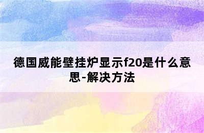 德国威能壁挂炉显示f20是什么意思-解决方法