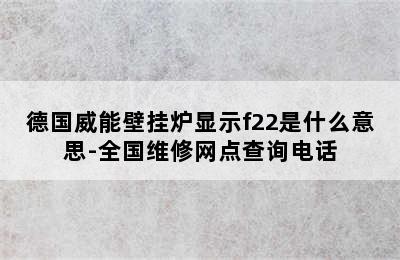 德国威能壁挂炉显示f22是什么意思-全国维修网点查询电话