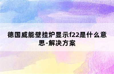 德国威能壁挂炉显示f22是什么意思-解决方案