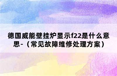 德国威能壁挂炉显示f22是什么意思-（常见故障维修处理方案）