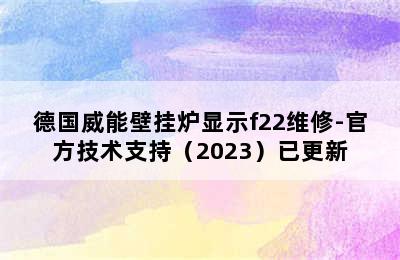 德国威能壁挂炉显示f22维修-官方技术支持（2023）已更新