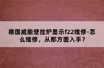 德国威能壁挂炉显示f22维修-怎么维修，从那方面入手？