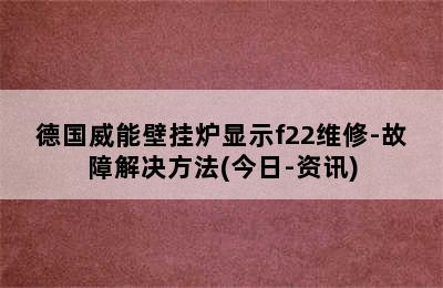 德国威能壁挂炉显示f22维修-故障解决方法(今日-资讯)