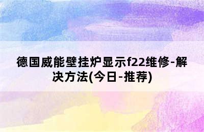 德国威能壁挂炉显示f22维修-解决方法(今日-推荐)