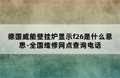 德国威能壁挂炉显示f26是什么意思-全国维修网点查询电话