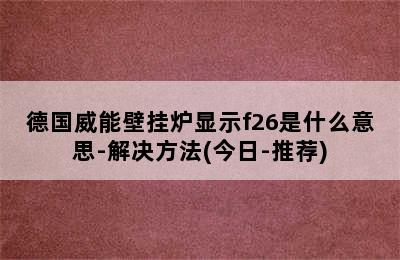 德国威能壁挂炉显示f26是什么意思-解决方法(今日-推荐)