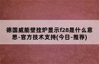 德国威能壁挂炉显示f28是什么意思-官方技术支持(今日-推荐)