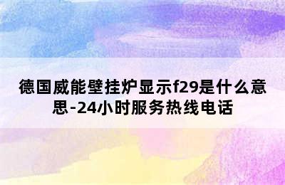 德国威能壁挂炉显示f29是什么意思-24小时服务热线电话