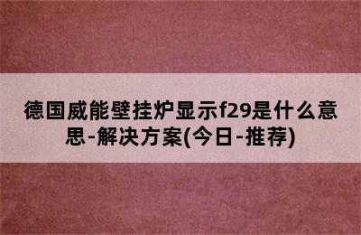 德国威能壁挂炉显示f29是什么意思-解决方案(今日-推荐)