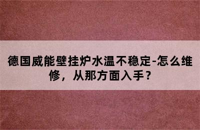 德国威能壁挂炉水温不稳定-怎么维修，从那方面入手？