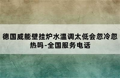 德国威能壁挂炉水温调太低会忽冷忽热吗-全国服务电话