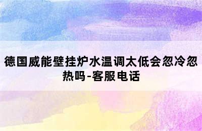 德国威能壁挂炉水温调太低会忽冷忽热吗-客服电话